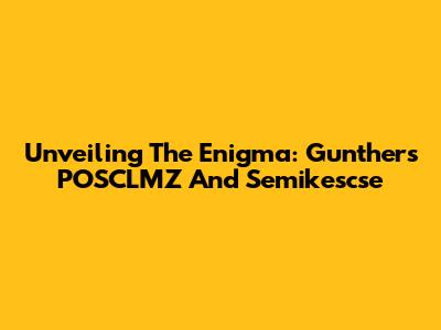 Unveiling The Enigma: Gunther's POSCLMZ And Semikescse