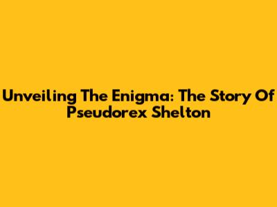 Unveiling The Enigma: The Story Of Pseudorex Shelton