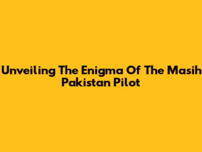 Unveiling The Enigma Of The 'Masih Pakistan Pilot'
