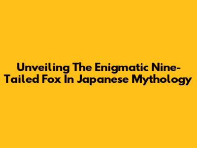 Unveiling The Enigmatic Nine-Tailed Fox In Japanese Mythology