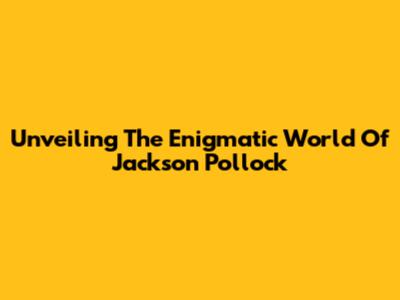 Unveiling The Enigmatic World Of Jackson Pollock