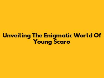 Unveiling The Enigmatic World Of Young Scaro