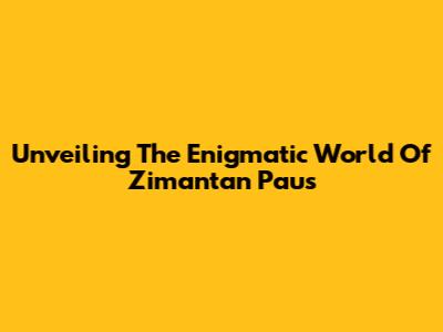 Unveiling The Enigmatic World Of Zimantan Paus