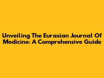 Unveiling The Eurasian Journal Of Medicine: A Comprehensive Guide