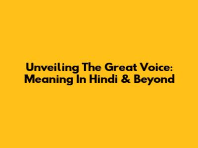 Unveiling The Great Voice: Meaning In Hindi & Beyond
