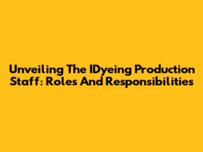 Unveiling The IDyeing Production Staff: Roles And Responsibilities