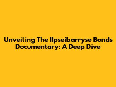 Unveiling The IIpseibarryse Bonds Documentary: A Deep Dive