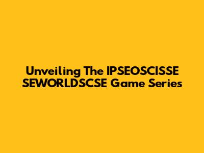 Unveiling The IPSEOSCISSE SEWORLDSCSE Game Series