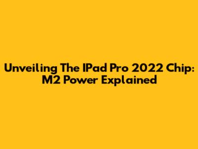 Unveiling The IPad Pro 2022 Chip: M2 Power Explained