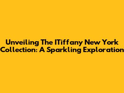 Unveiling The ITiffany New York Collection: A Sparkling Exploration