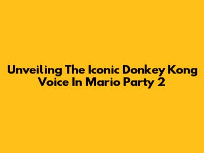 Unveiling The Iconic Donkey Kong Voice In Mario Party 2