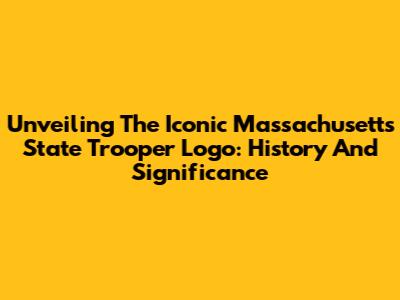Unveiling The Iconic Massachusetts State Trooper Logo: History And Significance