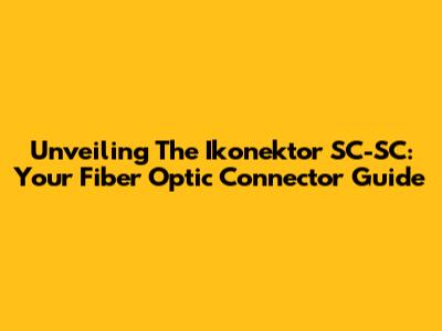 Unveiling The Ikonektor SC-SC: Your Fiber Optic Connector Guide
