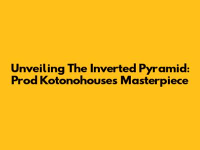 Unveiling The Inverted Pyramid: Prod Kotonohouse's Masterpiece