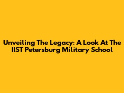 Unveiling The Legacy: A Look At The IIST Petersburg Military School