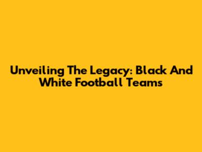 Unveiling The Legacy: Black And White Football Teams