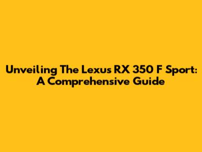 Unveiling The Lexus RX 350 F Sport: A Comprehensive Guide