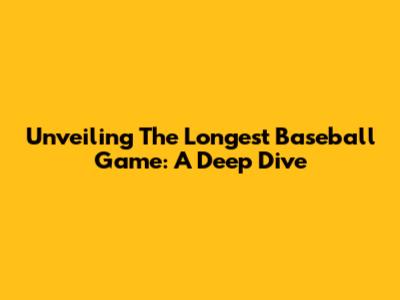 Unveiling The Longest Baseball Game: A Deep Dive