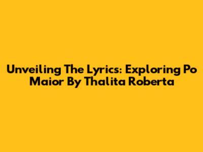 Unveiling The Lyrics: Exploring 'Po Maior' By Thalita Roberta