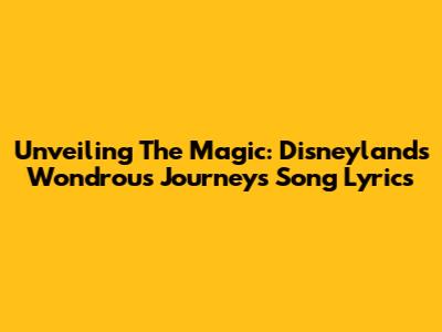 Unveiling The Magic: Disneyland's 'Wondrous Journeys' Song Lyrics