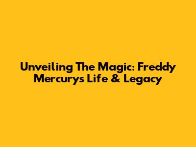 Unveiling The Magic: Freddy Mercury's Life & Legacy