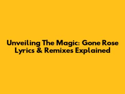 Unveiling The Magic: Gone Rose Lyrics & Remixes Explained