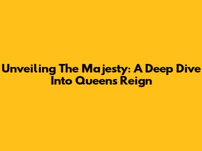 Unveiling The Majesty: A Deep Dive Into Queen's Reign
