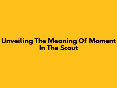 Unveiling The Meaning Of 'Moment In The Scout'