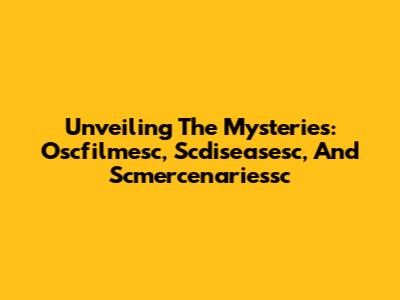 Unveiling The Mysteries: Oscfilmesc, Scdiseasesc, And Scmercenariessc