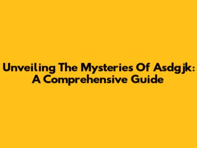 Unveiling The Mysteries Of Asdgjk: A Comprehensive Guide