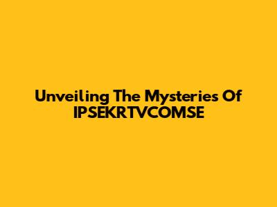 Unveiling The Mysteries Of IPSEKRTVCOMSE