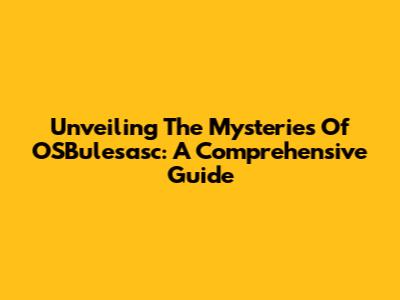 Unveiling The Mysteries Of OSBulesasc: A Comprehensive Guide