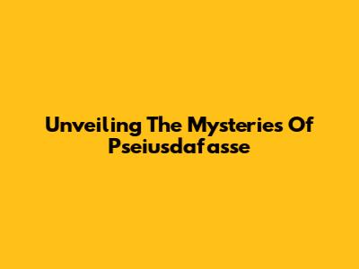 Unveiling The Mysteries Of Pseiusdafasse