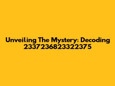 Unveiling The Mystery: Decoding 2337236823322375