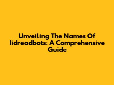 Unveiling The Names Of Iidreadbots: A Comprehensive Guide