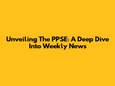 Unveiling The PPSE: A Deep Dive Into Weekly News