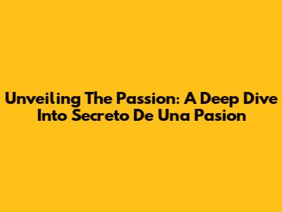 Unveiling The Passion: A Deep Dive Into 'Secreto De Una Pasion'