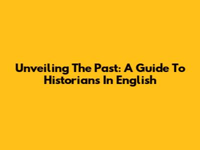 Unveiling The Past: A Guide To Historians In English