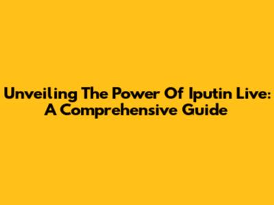 Unveiling The Power Of Iputin Live: A Comprehensive Guide