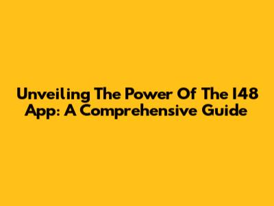 Unveiling The Power Of The I48 App: A Comprehensive Guide