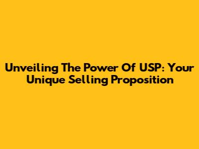 Unveiling The Power Of USP: Your Unique Selling Proposition