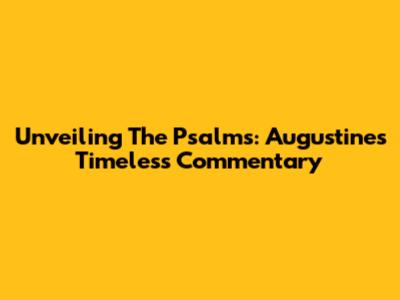 Unveiling The Psalms: Augustine's Timeless Commentary
