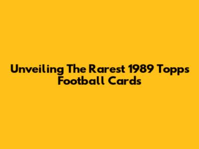 Unveiling The Rarest 1989 Topps Football Cards