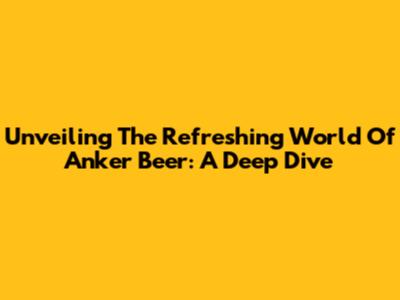Unveiling The Refreshing World Of Anker Beer: A Deep Dive
