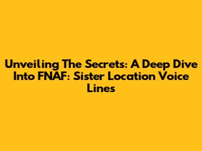 Unveiling The Secrets: A Deep Dive Into FNAF: Sister Location Voice Lines
