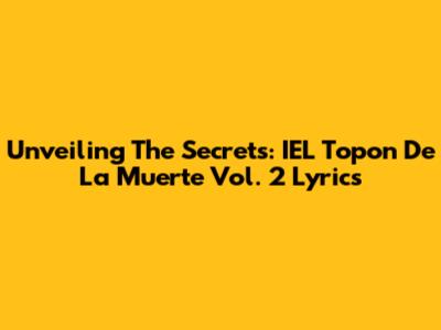 Unveiling The Secrets: IEL Topon De La Muerte Vol. 2 Lyrics