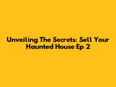Unveiling The Secrets: Sell Your Haunted House Ep 2