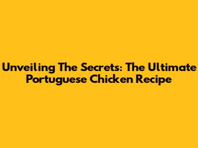 Unveiling The Secrets: The Ultimate Portuguese Chicken Recipe