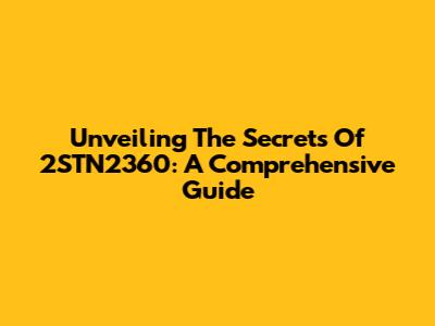 Unveiling The Secrets Of 2STN2360: A Comprehensive Guide