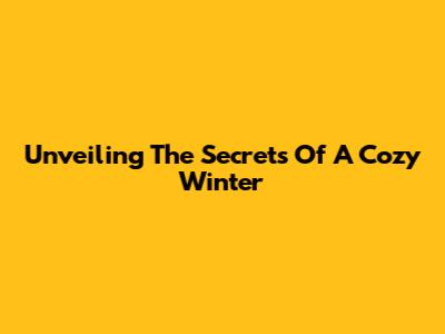 Unveiling The Secrets Of A Cozy Winter